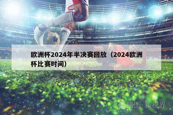 欧洲杯2024年半决赛回放（2024欧洲杯比赛时间）