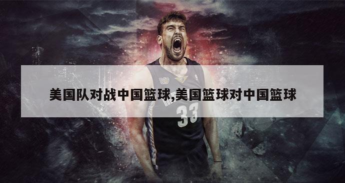 美国队对战中国篮球,美国篮球对中国篮球